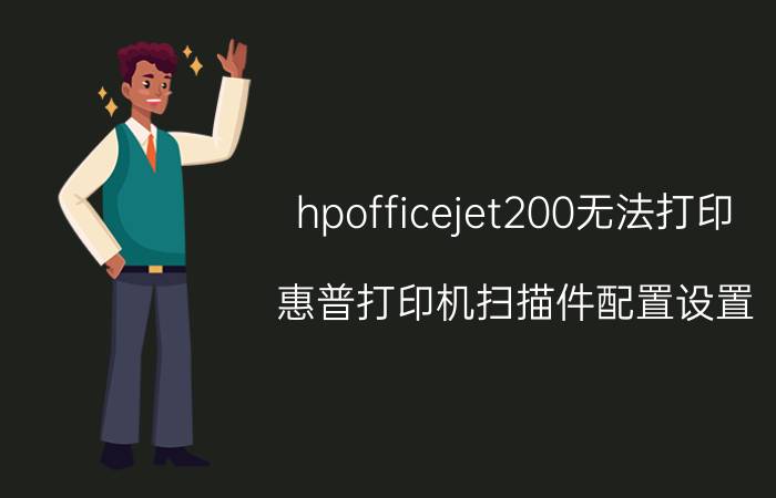 hpofficejet200无法打印 惠普打印机扫描件配置设置？